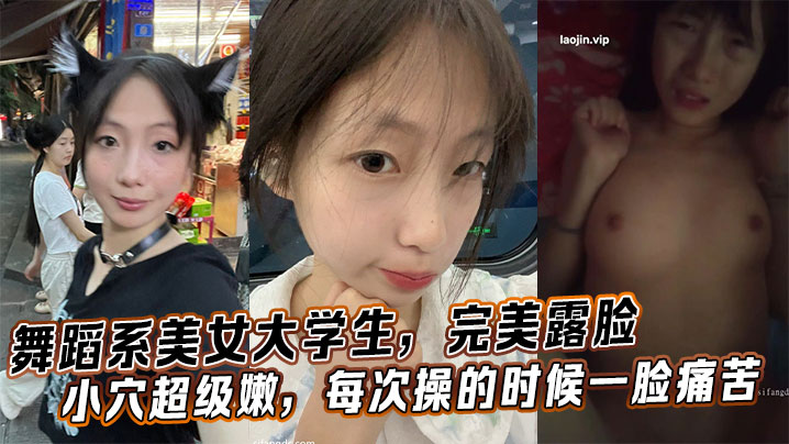 舞蹈系美女大学生，完美露脸小穴超级嫩，每次操的时候一脸痛苦