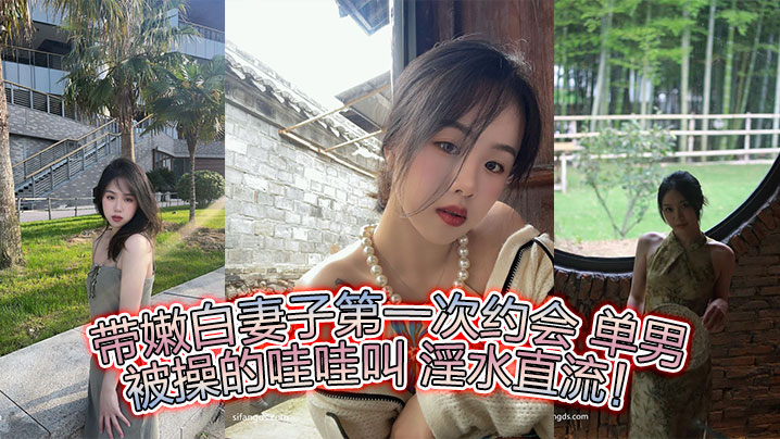 带嫩白妻子第一次约会 单男  被操的哇哇叫 淫水直流！