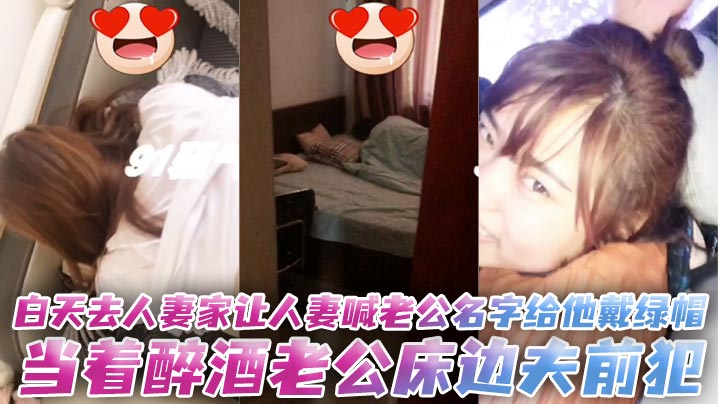 白天去人妻家让人妻喊老公名字给他戴绿帽，当着醉酒老公床边夫前犯。