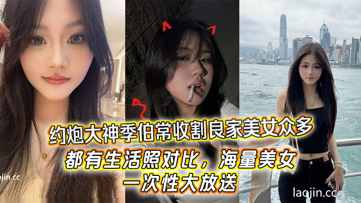 约炮大神季伯常收割良家美女众多，都有生活照对比，海量美女，一次性大放送