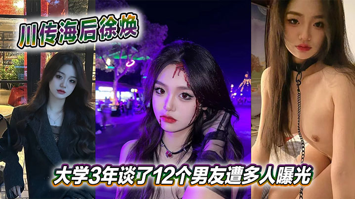 川传海后徐焕大学3年谈了12个男友遭多人曝光