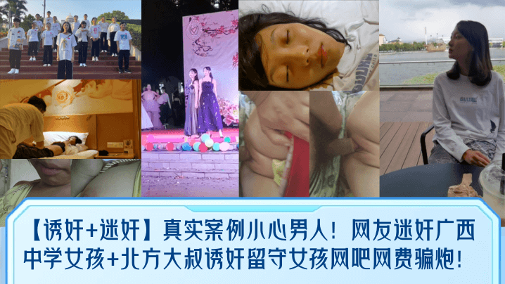 【诱奸 迷奸】真实案例小心男人！网友迷奸广西中学女孩 北方大叔诱奸留守女孩网吧网费骗炮！