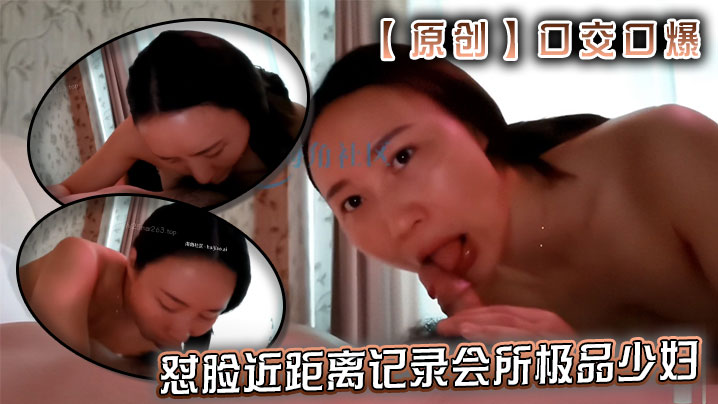 【原创】口交口爆–怼脸近距离记录会所极品少妇舌舐毒龙深喉口爆水中萧服务