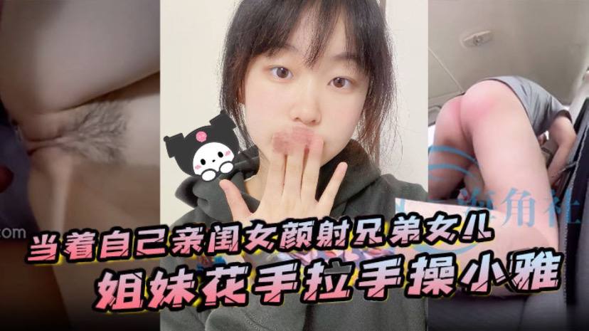 当着自己亲闺女颜射兄弟女儿，姐妹花手拉手操小雅