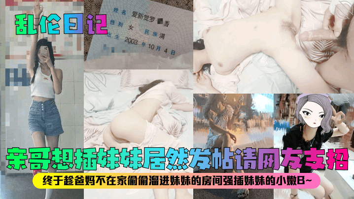 【乱伦日记】亲哥想插妹妹居然发帖请网友支招！终于趁爸妈不在家偷偷溜进妹妹的房间强插妹妹的小嫩B~