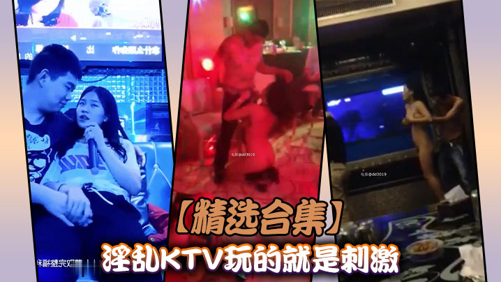 【精选合集】淫乱KTV玩的就是刺激