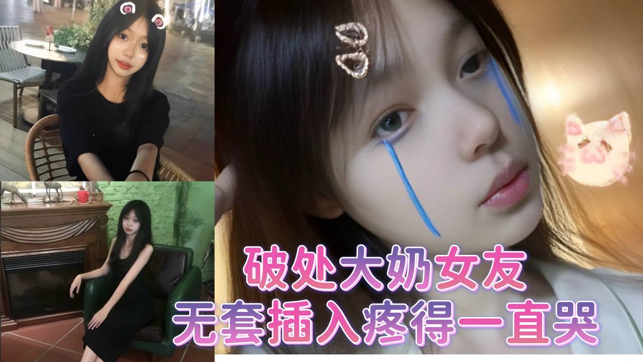 破处大奶女友，无套插入疼得一直哭