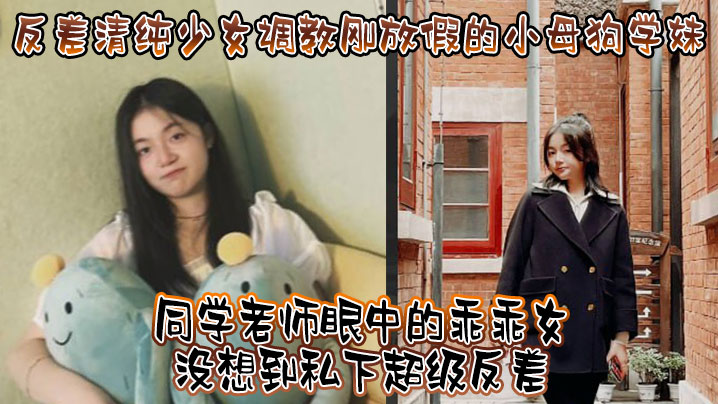 反差清纯少女调教刚放假的小母狗学妹，同学老师眼中的乖乖女没想到私下超级反差，看起来挺文静在床上能骚出水