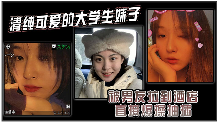 清纯可爱的大学生妹子被男友拉到酒店直接爆操抽插，强制操到高潮，妹子即爽快又疼的被操哭了