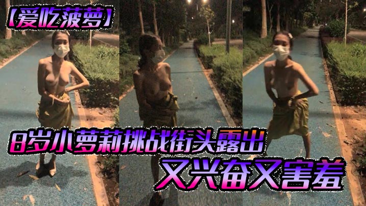 【爱吃菠萝】18岁小萝莉挑战街头露出，又兴奋又害羞