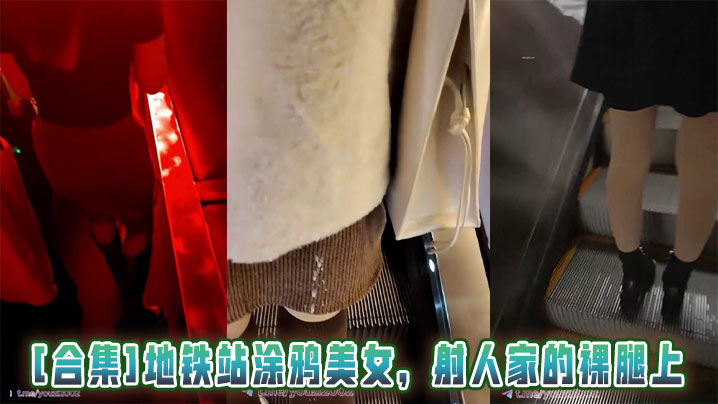 [合集]地铁站涂鸦美女，射人家的裸腿上