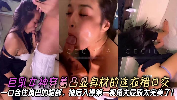 巨乳女神穿着凸显身材的连衣裙口交，一口含住鸡巴的根部，被后入操第一视角大屁股太完美了！