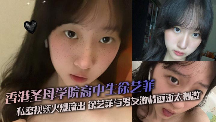 香港圣母学院高中生徐艺菲 私密视频火爆流出 徐艺菲与男友激情画面太刺激