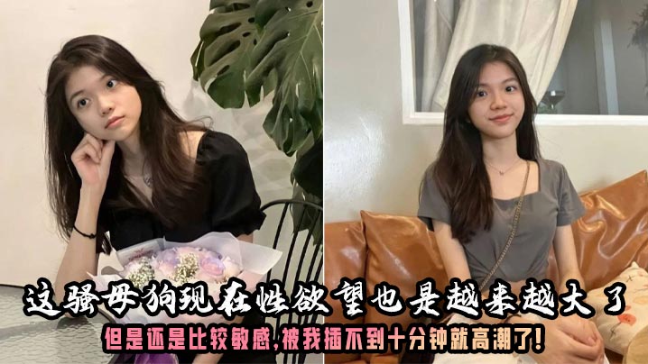 这骚母狗现在性欲望也是越来越大了，但是还是比较敏感，被我插不到十分钟就高潮了！