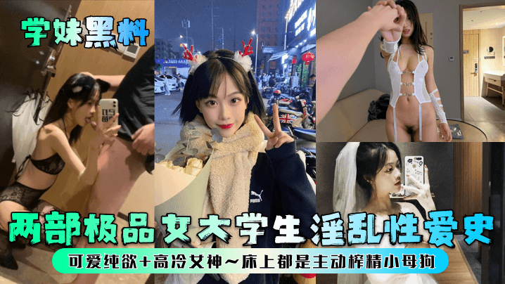 两部极品女大学生淫乱性爱史！可爱纯欲+高冷女神~床上都是主动榨精小母狗