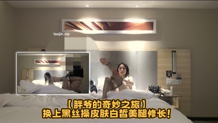 约炮大神【胖爷的奇妙之旅】换上黑丝操，皮肤白皙美腿修长！