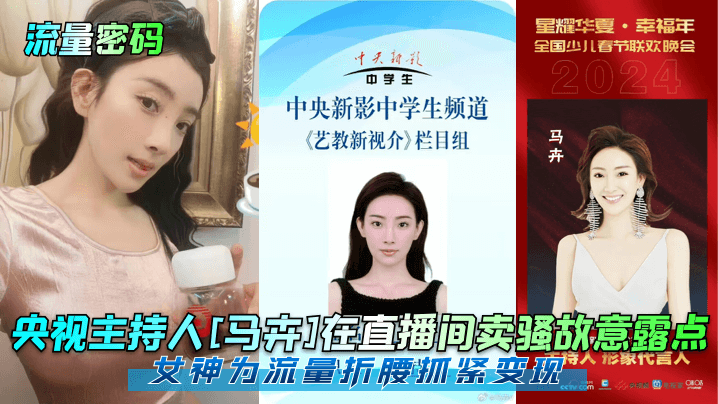 央视主持人[马卉]在直播间卖骚故意露点，女神为流量折腰抓紧变现