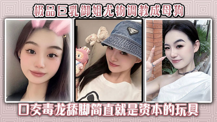 极品巨乳御姐尤物调教成母狗口交毒龙舔脚简直就是资本的玩具