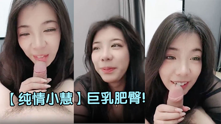 【纯情小慧】巨乳肥臀! 超级大奶子~调教啪啪内射~撸到鸡巴破皮