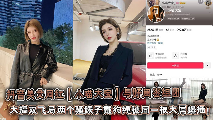 抖音美女网红【小喵大宝】与好闺蜜组团大搞双飞局两个骚婊子戴狗绳被同一根大屌爆插！