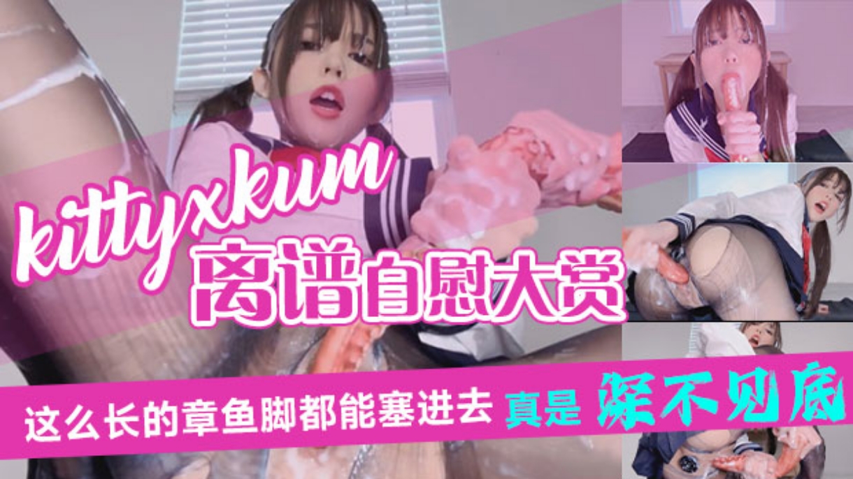 顶级福利姬 kittyxkum 夸张重口离谱自慰大赏萝莉挑逗骚逼肛塞