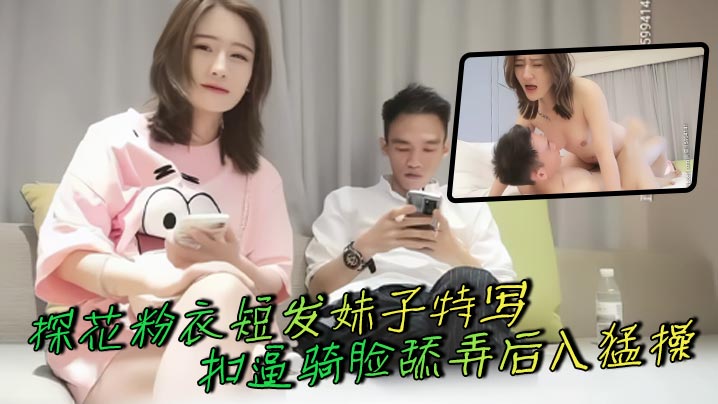 探花粉衣短发妹子特写扣逼骑脸舔弄后入猛操