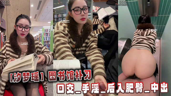【汐梦瑶】图书馆补习，口交_手淫_后入肥臀_中出