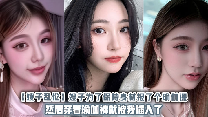 【嫂子乱伦】嫂子为了保持身材报了个瑜伽课然后穿着瑜伽裤就被我插入了